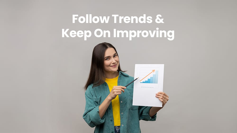 Follow Trends & Keep On Improving